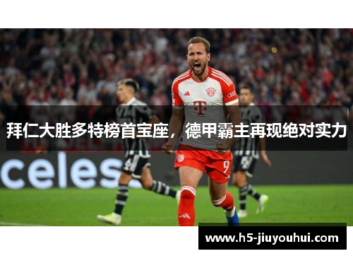 拜仁大胜多特榜首宝座，德甲霸主再现绝对实力
