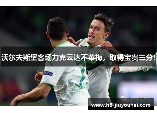 沃尔夫斯堡客场力克云达不莱梅，取得宝贵三分！