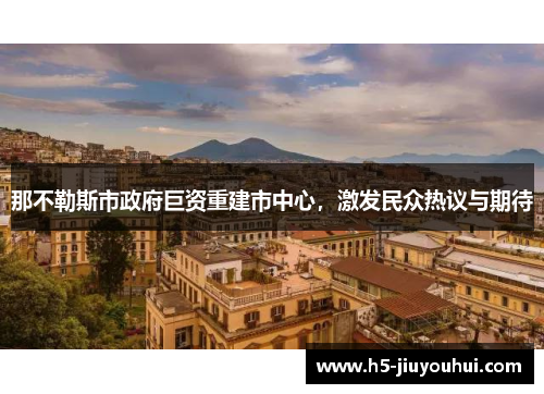 那不勒斯市政府巨资重建市中心，激发民众热议与期待