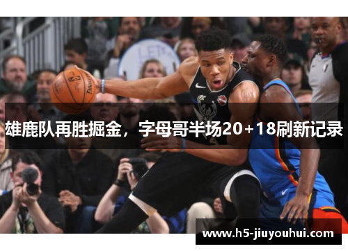 雄鹿队再胜掘金，字母哥半场20+18刷新记录