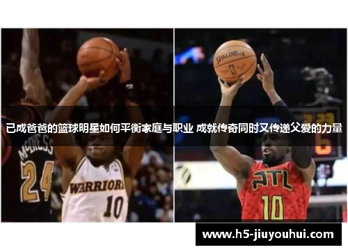 已成爸爸的篮球明星如何平衡家庭与职业 成就传奇同时又传递父爱的力量