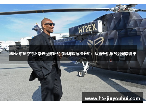 科比·布莱恩特不幸去世背后的原因与深层次分析：从直升机事故到健康隐患