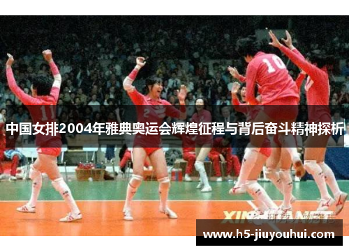 中国女排2004年雅典奥运会辉煌征程与背后奋斗精神探析