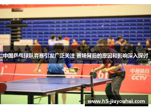 中国乒乓球队弃赛引发广泛关注 赛场背后的原因和影响深入探讨