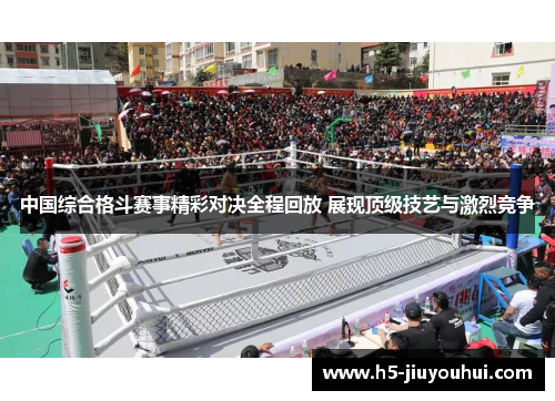 中国综合格斗赛事精彩对决全程回放 展现顶级技艺与激烈竞争