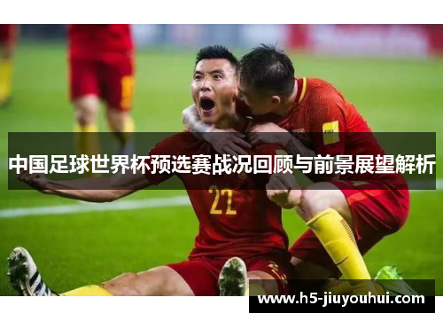 中国足球世界杯预选赛战况回顾与前景展望解析